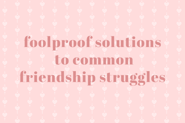 Foolproof Solutions to Common Friendship Struggles