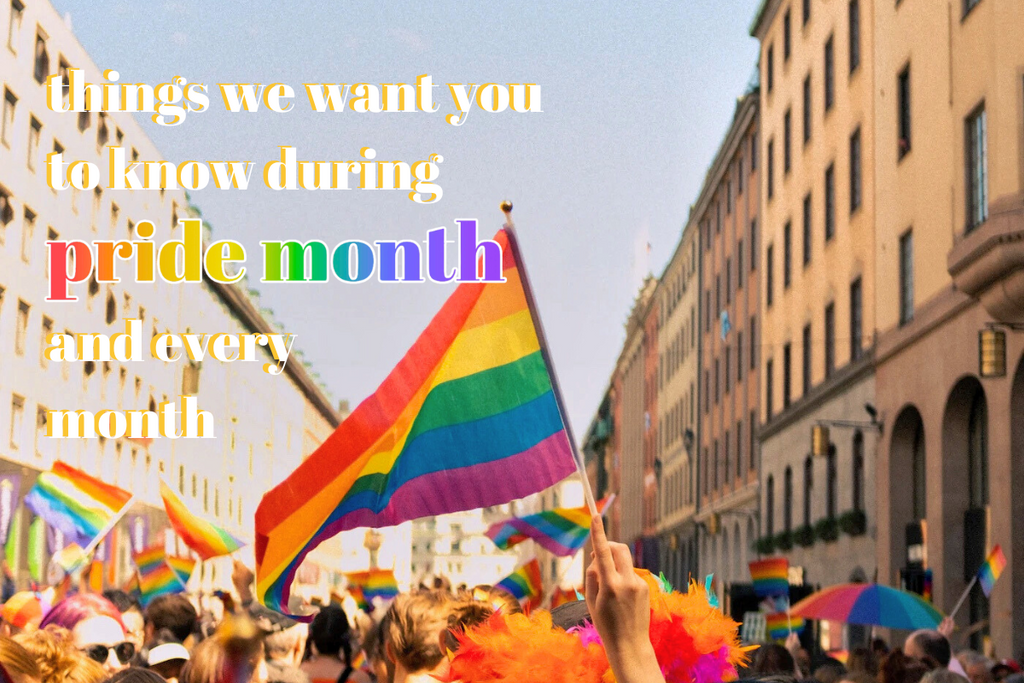 Things We Want You to Know During Pride Month & Every Month