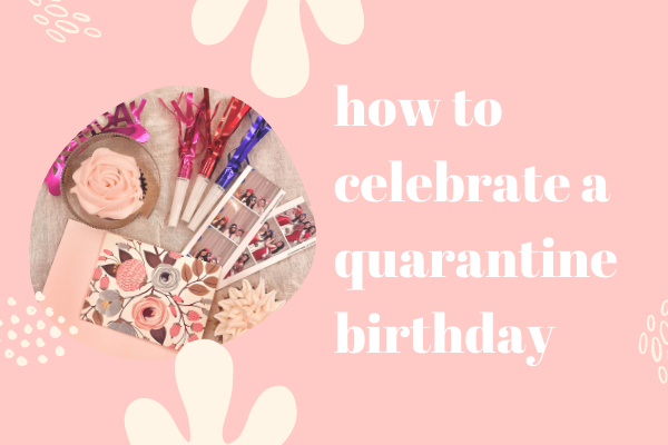 How to Celebrate a Quarantine Birthday